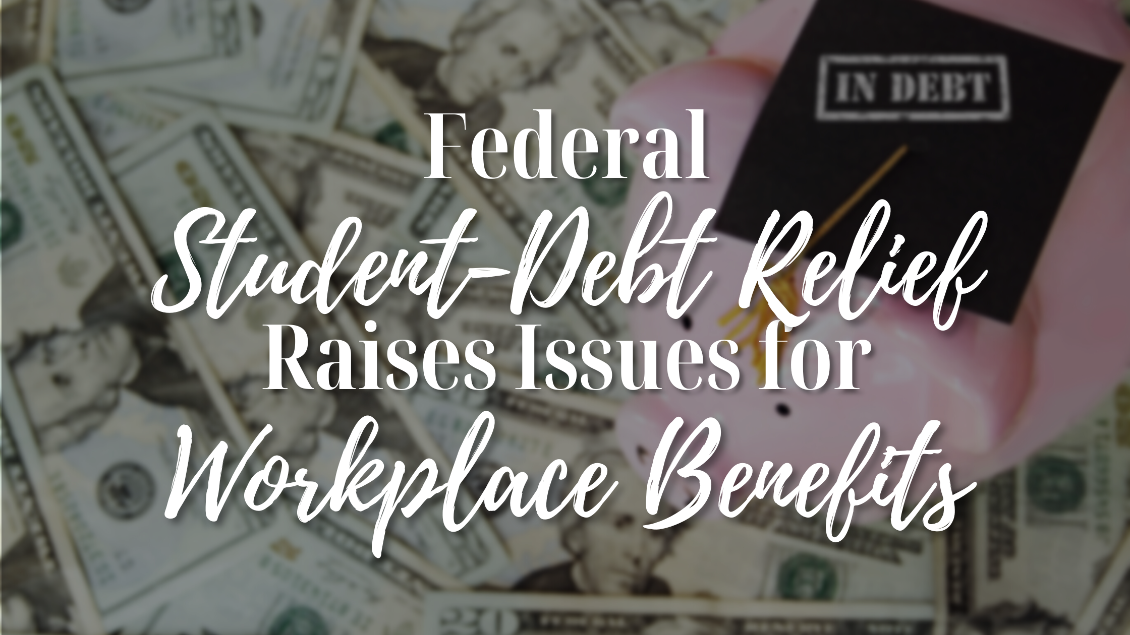 Federal Student-Debt Relief Raises Issues for Workplace Benefits